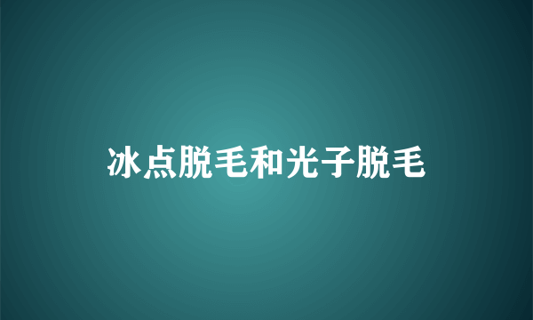 冰点脱毛和光子脱毛