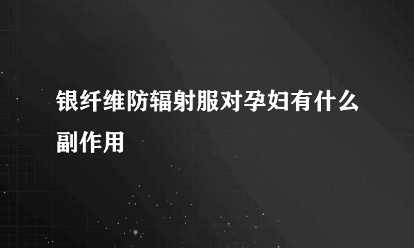 银纤维防辐射服对孕妇有什么副作用