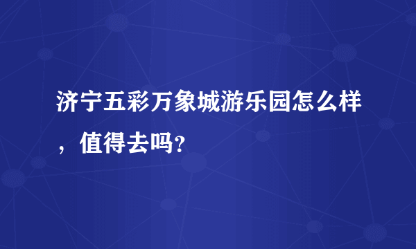 济宁五彩万象城游乐园怎么样，值得去吗？