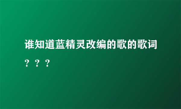 谁知道蓝精灵改编的歌的歌词？？？