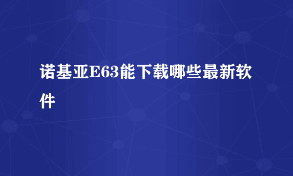 诺基亚E63能下载哪些最新软件