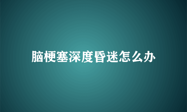 脑梗塞深度昏迷怎么办