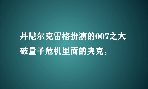 丹尼尔克雷格扮演的007之大破量子危机里面的夹克。