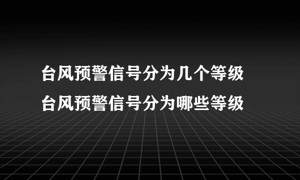 台风预警信号分为几个等级 台风预警信号分为哪些等级