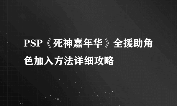 PSP《死神嘉年华》全援助角色加入方法详细攻略