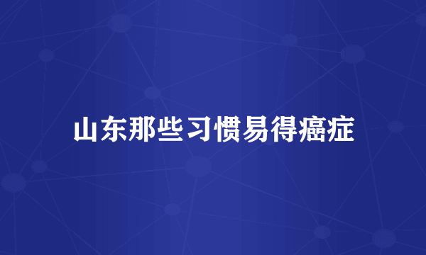 山东那些习惯易得癌症