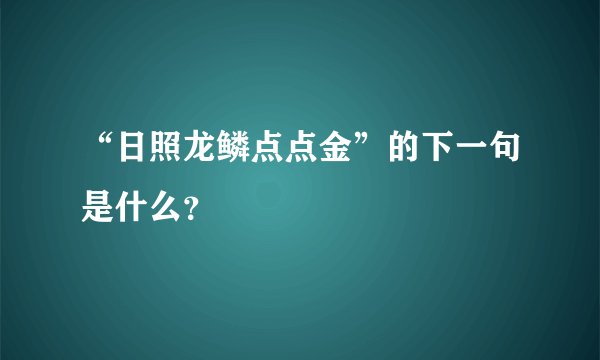 “日照龙鳞点点金”的下一句是什么？