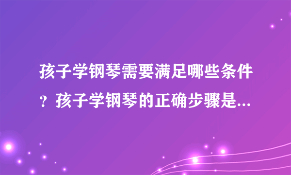 孩子学钢琴需要满足哪些条件？孩子学钢琴的正确步骤是怎样的？