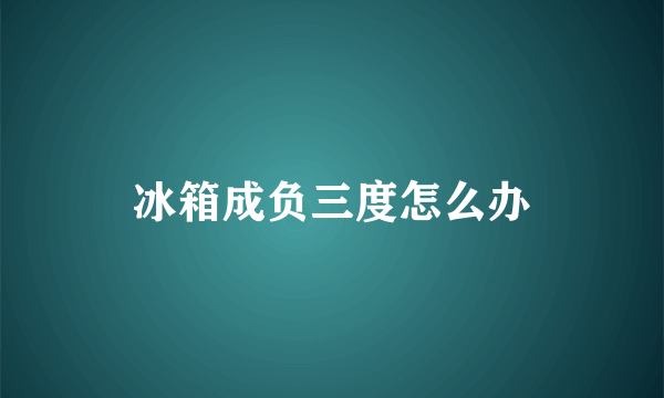 冰箱成负三度怎么办