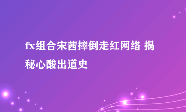 fx组合宋茜摔倒走红网络 揭秘心酸出道史