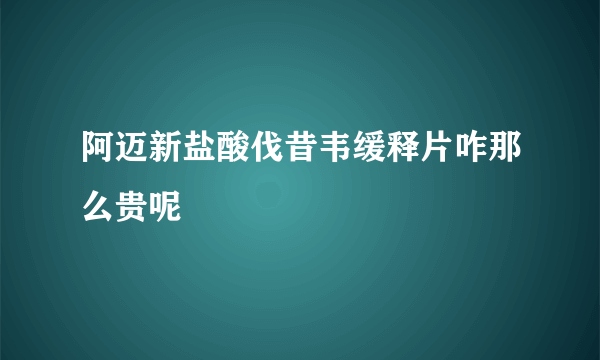 阿迈新盐酸伐昔韦缓释片咋那么贵呢