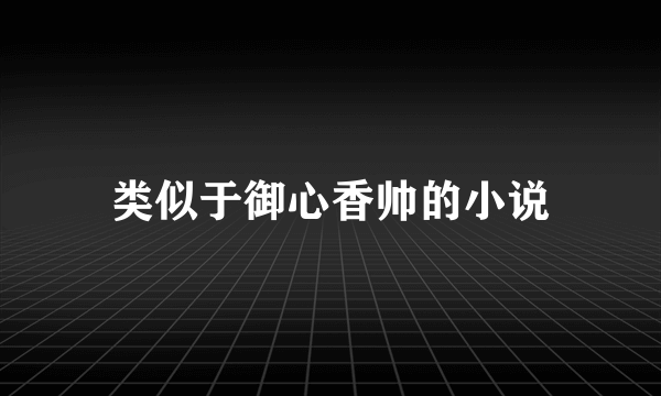 类似于御心香帅的小说