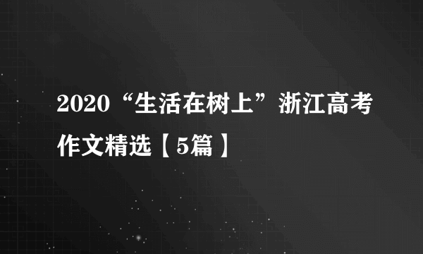 2020“生活在树上”浙江高考作文精选【5篇】