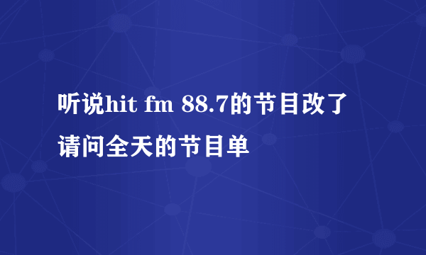 听说hit fm 88.7的节目改了 请问全天的节目单