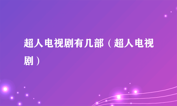 超人电视剧有几部（超人电视剧）