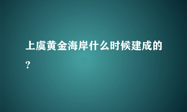 上虞黄金海岸什么时候建成的？