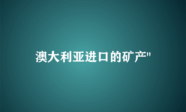 澳大利亚进口的矿产