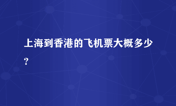 上海到香港的飞机票大概多少？