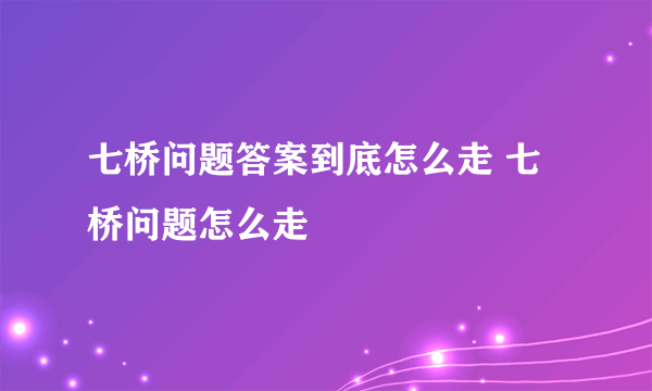 七桥问题答案到底怎么走 七桥问题怎么走