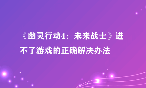 《幽灵行动4：未来战士》进不了游戏的正确解决办法