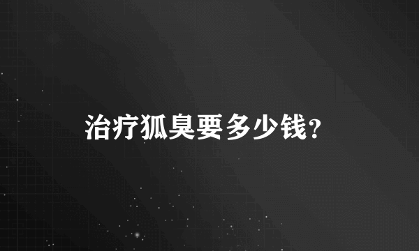 治疗狐臭要多少钱？