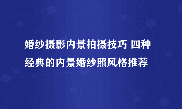 婚纱摄影内景拍摄技巧 四种经典的内景婚纱照风格推荐