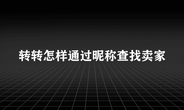 转转怎样通过昵称查找卖家