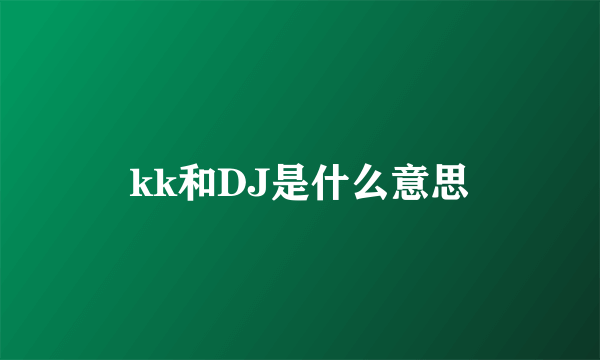 kk和DJ是什么意思