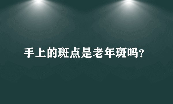 手上的斑点是老年斑吗？