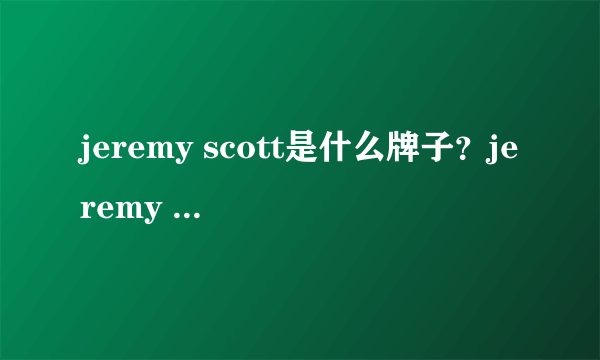 jeremy scott是什么牌子？jeremy scott是什么档次？