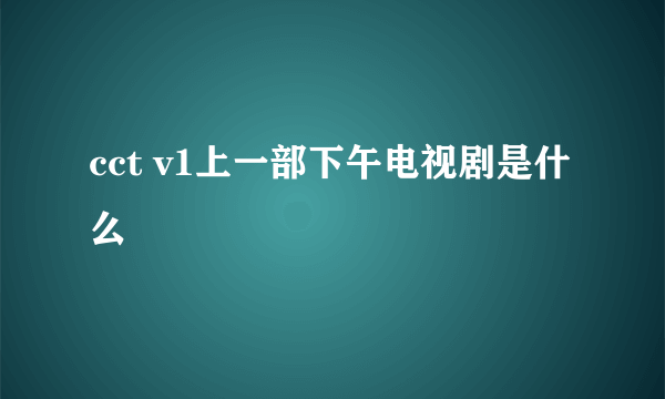 cct v1上一部下午电视剧是什么