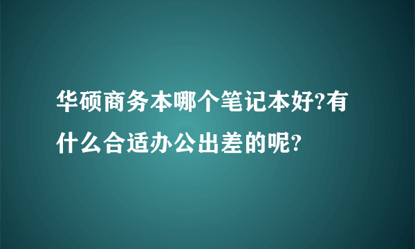 华硕商务本哪个笔记本好?有什么合适办公出差的呢?