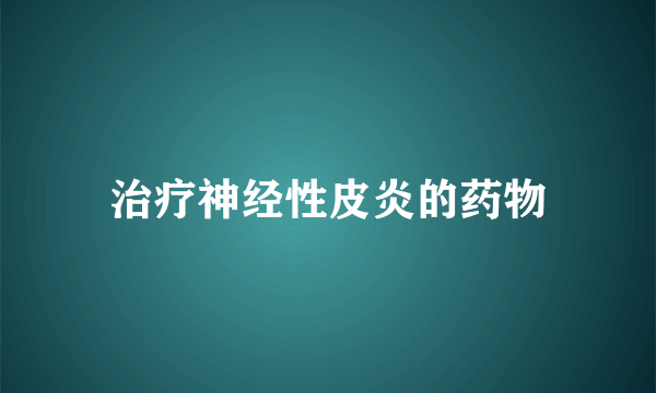 治疗神经性皮炎的药物