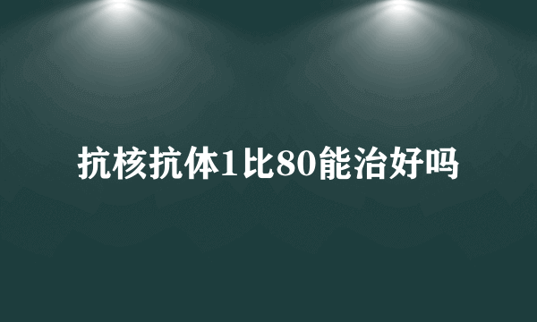 抗核抗体1比80能治好吗