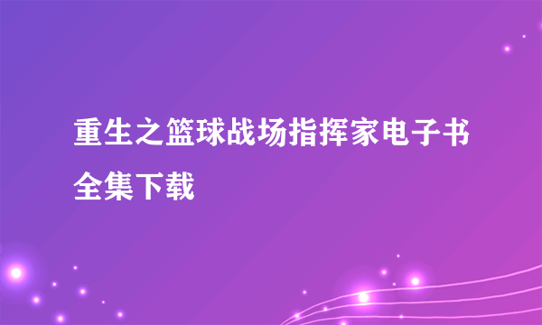 重生之篮球战场指挥家电子书全集下载