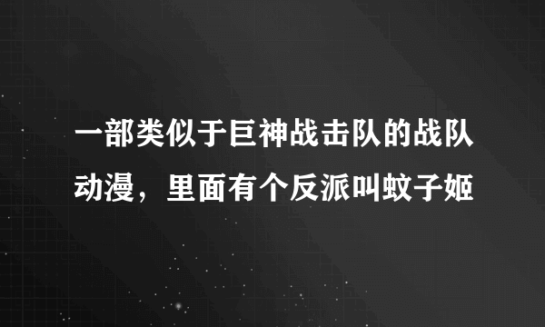 一部类似于巨神战击队的战队动漫，里面有个反派叫蚊子姬