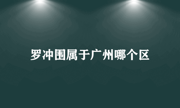 罗冲围属于广州哪个区