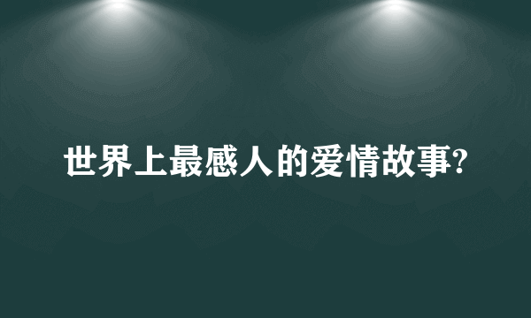 世界上最感人的爱情故事?