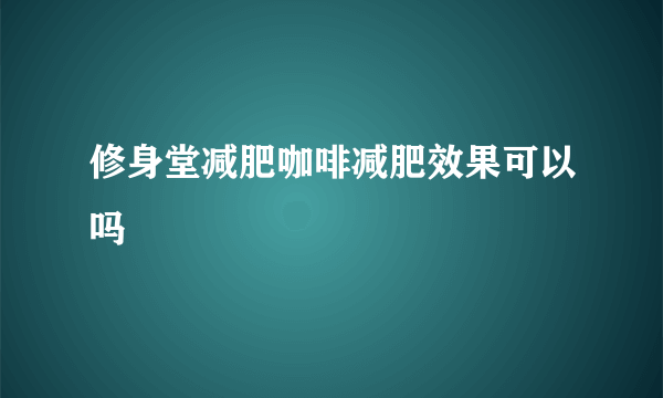 修身堂减肥咖啡减肥效果可以吗