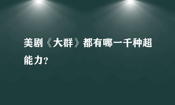 美剧《大群》都有哪一千种超能力？