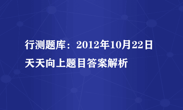 行测题库：2012年10月22日天天向上题目答案解析