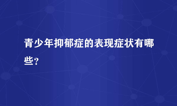 青少年抑郁症的表现症状有哪些？