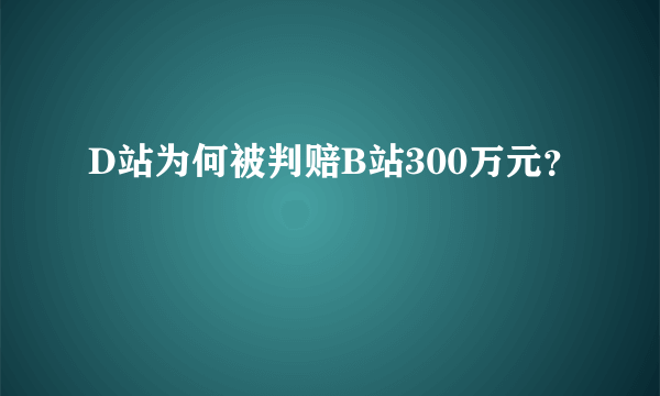 D站为何被判赔B站300万元？