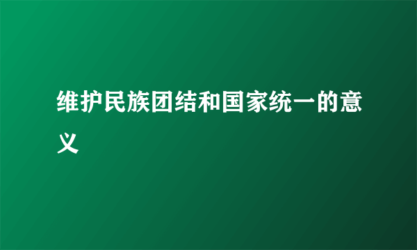 维护民族团结和国家统一的意义