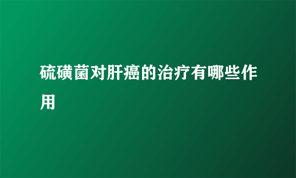 硫磺菌对肝癌的治疗有哪些作用