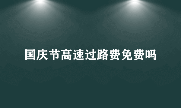 国庆节高速过路费免费吗