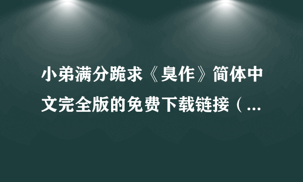 小弟满分跪求《臭作》简体中文完全版的免费下载链接（不要BT的