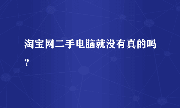 淘宝网二手电脑就没有真的吗？