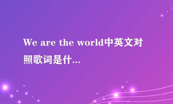 We are the world中英文对照歌词是什么？？跪求！！！