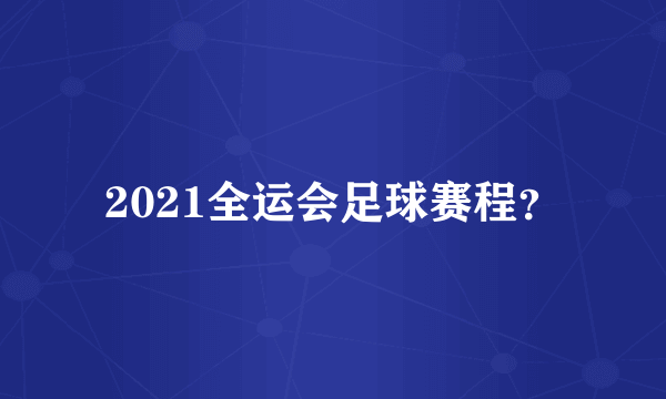 2021全运会足球赛程？